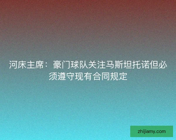 河床主席：豪门球队关注马斯坦托诺但必须遵守现有合同规定